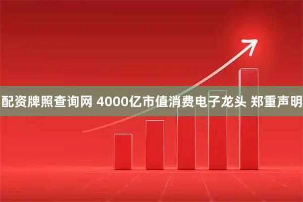 配资牌照查询网 4000亿市值消费电子龙头 郑重声明