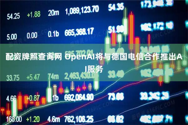 配资牌照查询网 OpenAI将与德国电信合作推出AI服务