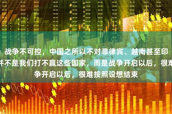 战争不可控，中国之所以不对菲律宾、越南甚至印度轻启战端，并不是我们打不赢这些国家，而是战争开启以后，很难按照设想结束
