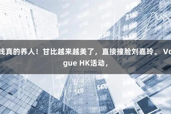 钱真的养人！甘比越来越美了，直接撞脸刘嘉玲。 Vogue HK活动，