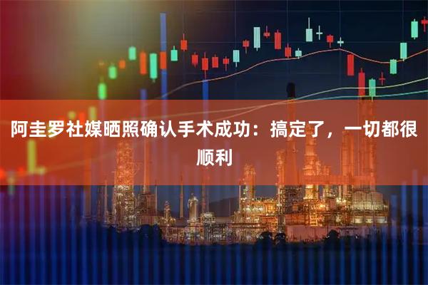 阿圭罗社媒晒照确认手术成功：搞定了，一切都很顺利