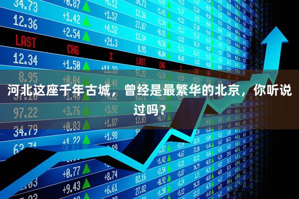 河北这座千年古城，曾经是最繁华的北京，你听说过吗？