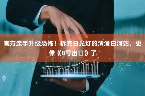 官方亲手升级恐怖！拆完日光灯的清澄白河站，更像《8号出口》了