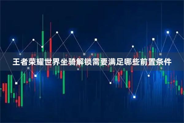 王者荣耀世界坐骑解锁需要满足哪些前置条件