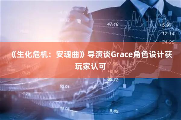 《生化危机：安魂曲》导演谈Grace角色设计获玩家认可