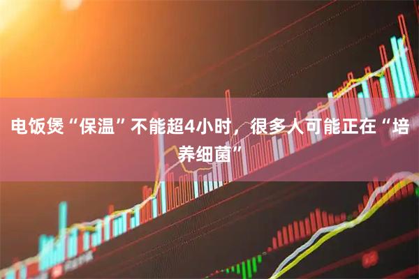 电饭煲“保温”不能超4小时，很多人可能正在“培养细菌”