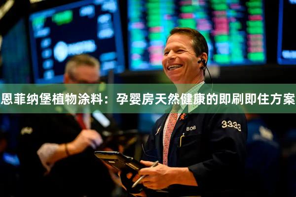 恩菲纳堡植物涂料：孕婴房天然健康的即刷即住方案