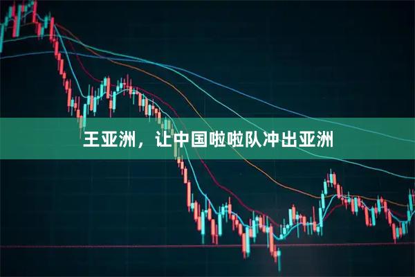 王亚洲，让中国啦啦队冲出亚洲