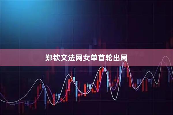 郑钦文法网女单首轮出局