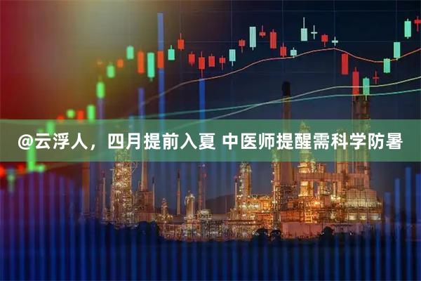 @云浮人，四月提前入夏 中医师提醒需科学防暑
