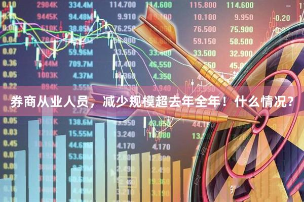 券商从业人员，减少规模超去年全年！什么情况？
