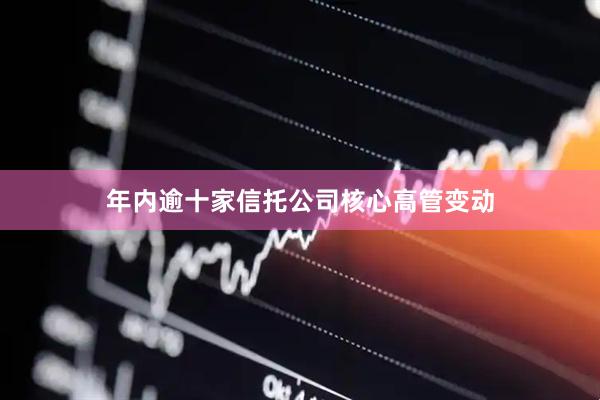 年内逾十家信托公司核心高管变动