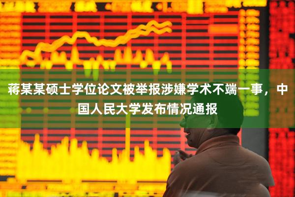 蒋某某硕士学位论文被举报涉嫌学术不端一事，中国人民大学发布情况通报