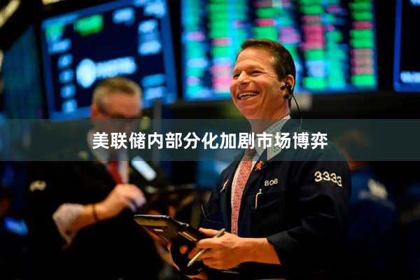 美联储内部分化加剧市场博弈